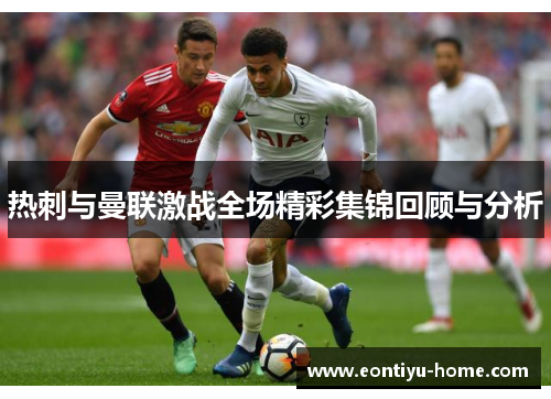 热刺与曼联激战全场精彩集锦回顾与分析