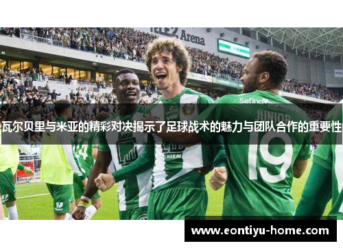 瓦尔贝里与米亚的精彩对决揭示了足球战术的魅力与团队合作的重要性