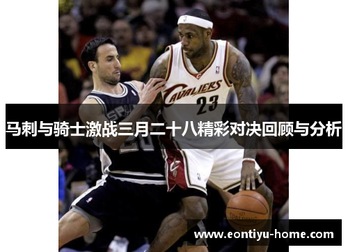 马刺与骑士激战三月二十八精彩对决回顾与分析